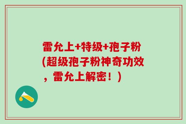 雷允上+特级+孢子粉(超级孢子粉神奇功效，雷允上解密！)