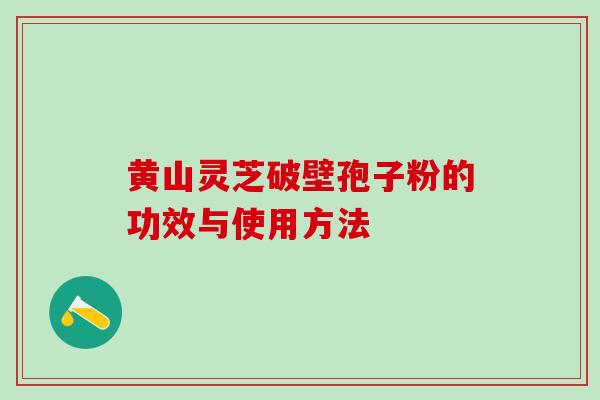 黄山灵芝破壁孢子粉的功效与使用方法