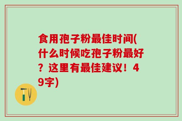 食用孢子粉佳时间(什么时候吃孢子粉好?这里有佳建议!49字) 食用孢子粉佳时间(什么时候吃孢子粉好?这里有佳建议!49字)