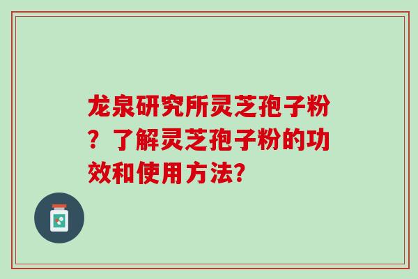 龙泉研究所灵芝孢子粉？了解灵芝孢子粉的功效和使用方法？