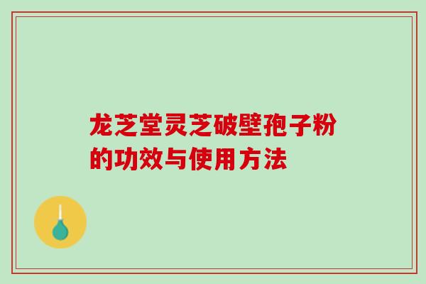 龙芝堂灵芝破壁孢子粉的功效与使用方法