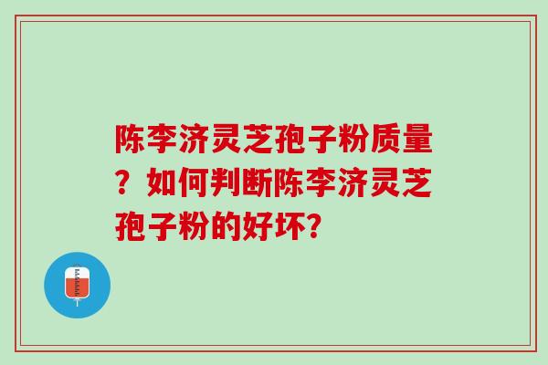陈李济灵芝孢子粉质量？如何判断陈李济灵芝孢子粉的好坏？