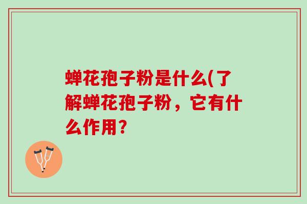 蝉花孢子粉是什么(了解蝉花孢子粉，它有什么作用？