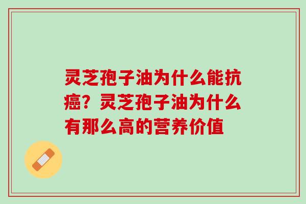灵芝孢子油为什么能抗癌？灵芝孢子油为什么有那么高的营养价值