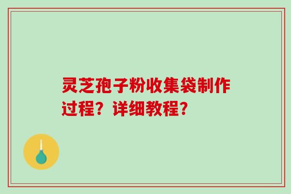 灵芝孢子粉收集袋制作过程？详细教程？