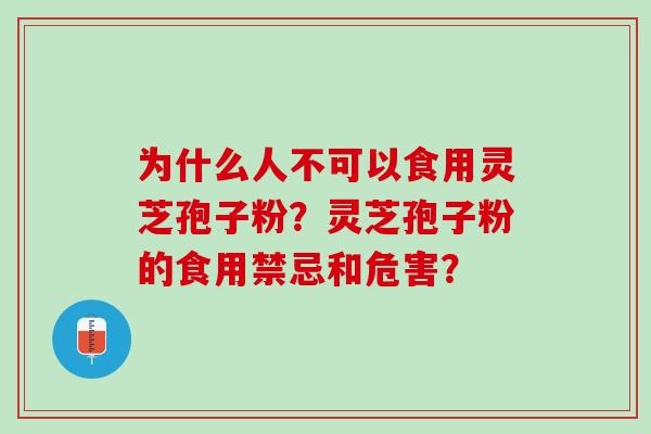 为什么人不可以食用灵芝孢子粉？灵芝孢子粉的食用禁忌和危害？