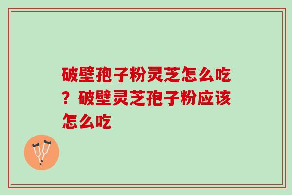 破壁孢子粉灵芝怎么吃？破壁灵芝孢子粉应该怎么吃