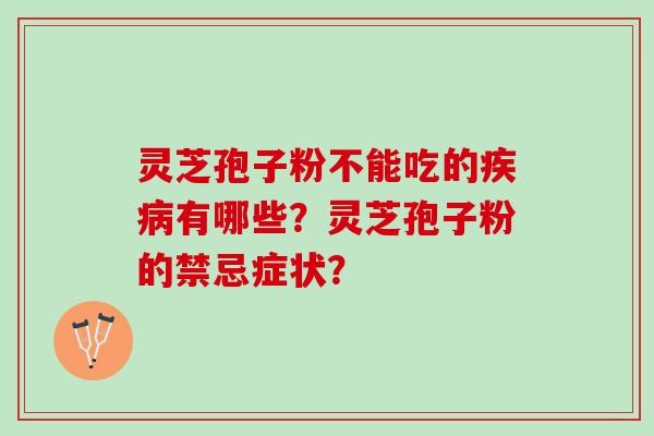 灵芝孢子粉不能吃的有哪些?灵芝孢子粉的禁忌症状? 灵芝孢子粉不能吃的有哪些?灵芝孢子粉的禁忌症状?