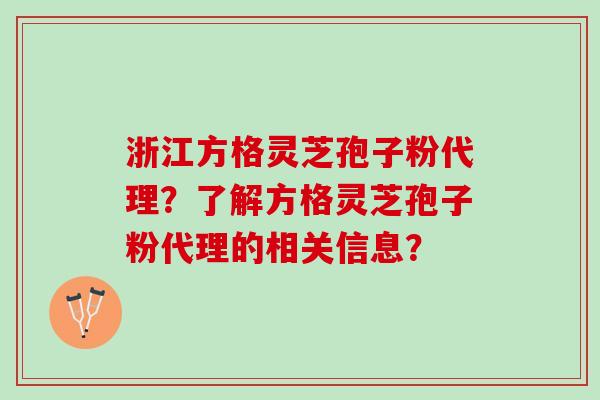 浙江方格灵芝孢子粉代理？了解方格灵芝孢子粉代理的相关信息？