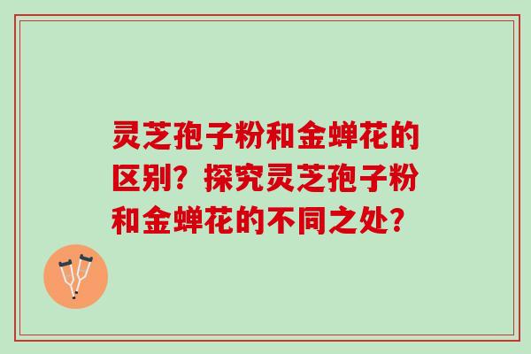 灵芝孢子粉和金蝉花的区别？探究灵芝孢子粉和金蝉花的不同之处？
