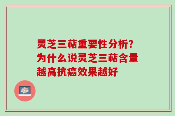 灵芝三萜重要性分析？为什么说灵芝三萜含量越高抗癌效果越好