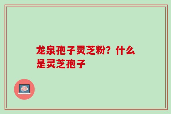 龙泉孢子灵芝粉？什么是灵芝孢子
