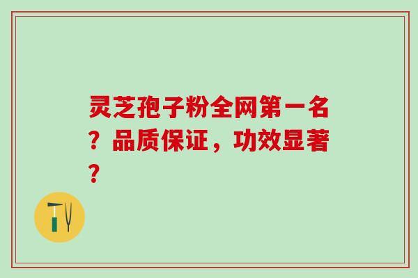 灵芝孢子粉全网第一名?品质保证,功效显著? 灵芝孢子粉全网第一名?品质保证,功效显著?
