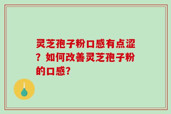 灵芝孢子粉口感有点涩？如何改善灵芝孢子粉的口感？