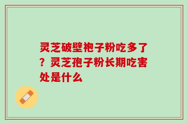 灵芝破壁袍子粉吃多了？灵芝孢子粉长期吃害处是什么