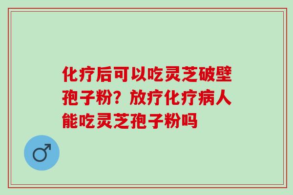 后可以吃灵芝破壁孢子粉？人能吃灵芝孢子粉吗