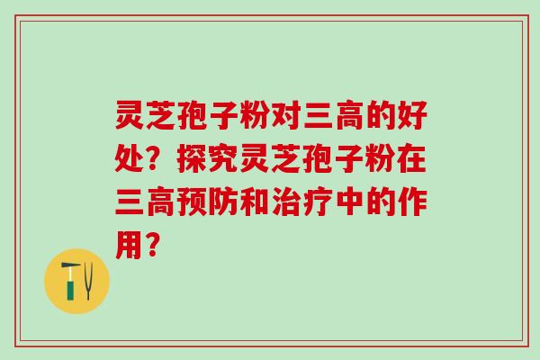 灵芝孢子粉对的好处?探究灵芝孢子粉在和中的作用? 灵芝孢子粉对的好处?探究灵芝孢子粉在和中的作用?