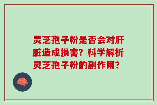 灵芝孢子粉是否会对造成损害?科学解析灵芝孢子粉的副作用? 灵芝孢子粉是否会对造成损害?科学解析灵芝孢子粉的副作用?
