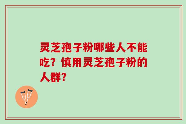 灵芝孢子粉哪些人不能吃？慎用灵芝孢子粉的人群？