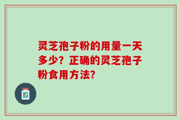 灵芝孢子粉的用量一天多少？正确的灵芝孢子粉食用方法？