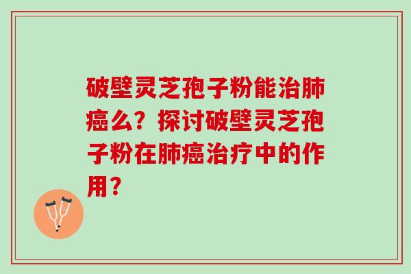 破壁灵芝孢子粉能么?探讨破壁灵芝孢子粉在中的作用? 破壁灵芝孢子粉能么?探讨破壁灵芝孢子粉在中的作用?