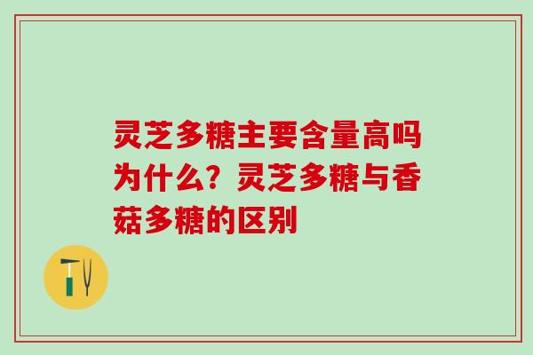 灵芝多糖主要含量高吗为什么？灵芝多糖与香菇多糖的区别