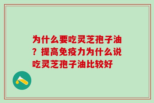 为什么要吃灵芝孢子油？提高免疫力为什么说吃灵芝孢子油比较好