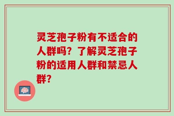 灵芝孢子粉有不适合的人群吗？了解灵芝孢子粉的适用人群和禁忌人群？