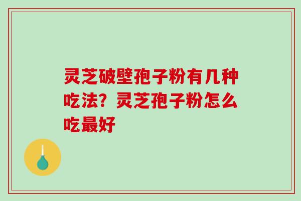 灵芝破壁孢子粉有几种吃法？灵芝孢子粉怎么吃最好