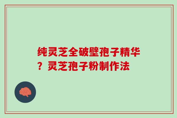 纯灵芝全破壁孢子精华？灵芝孢子粉制作法