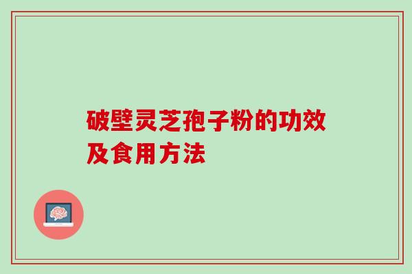 破壁灵芝孢子粉的功效及食用方法