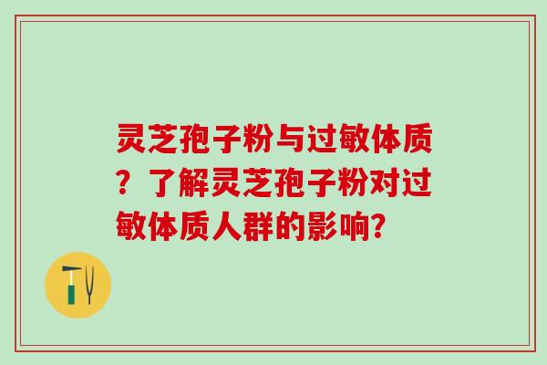 灵芝孢子粉与体质?了解灵芝孢子粉对体质人群的影响? 灵芝孢子粉与体质?了解灵芝孢子粉对体质人群的影响?