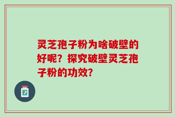 灵芝孢子粉为啥破壁的好呢？探究破壁灵芝孢子粉的功效？