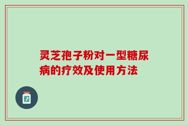 灵芝孢子粉对一型糖尿病的疗效及使用方法