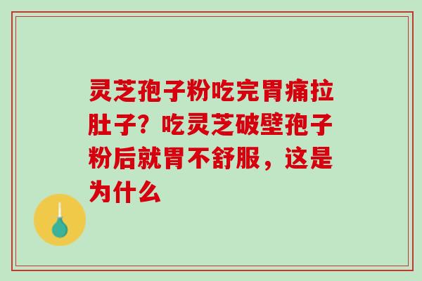 灵芝孢子粉吃完胃痛拉肚子？吃灵芝破壁孢子粉后就胃不舒服，这是为什么