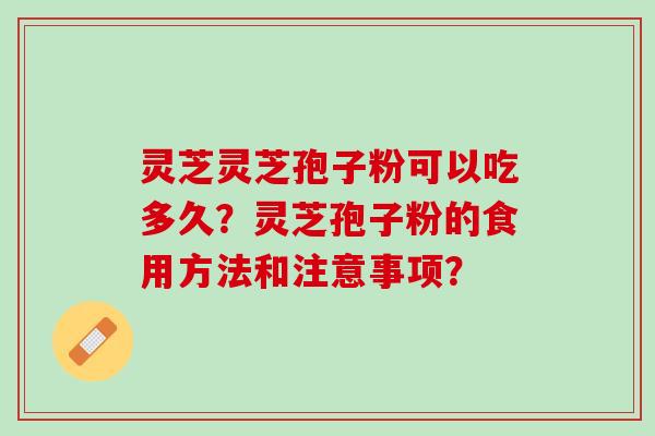 灵芝灵芝孢子粉可以吃多久？灵芝孢子粉的食用方法和注意事项？