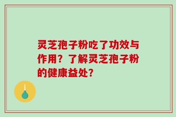 灵芝孢子粉吃了功效与作用？了解灵芝孢子粉的健康益处？