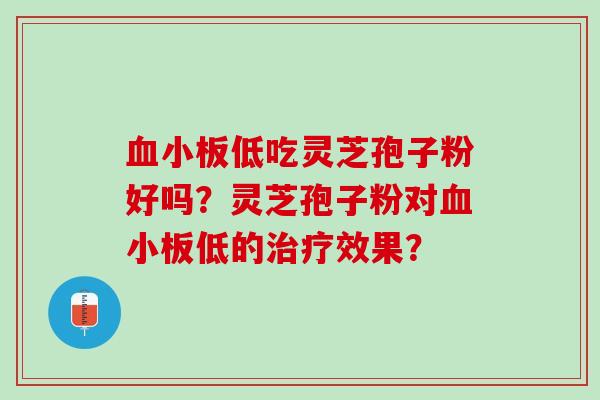 血小板低吃灵芝孢子粉好吗？灵芝孢子粉对血小板低的治疗效果？