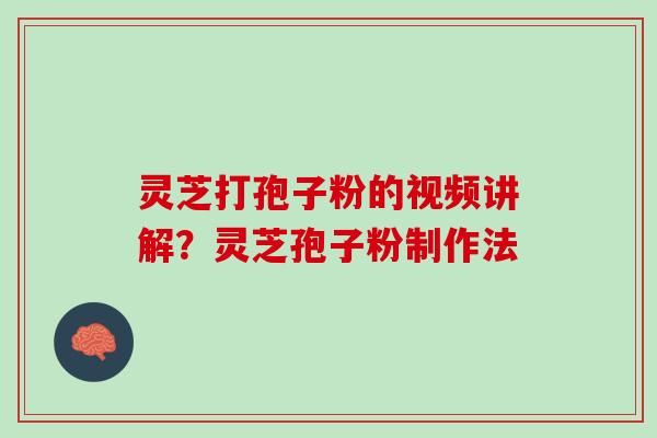 灵芝打孢子粉的视频讲解?灵芝孢子粉制作法 灵芝打孢子粉的视频讲解?灵芝孢子粉制作法