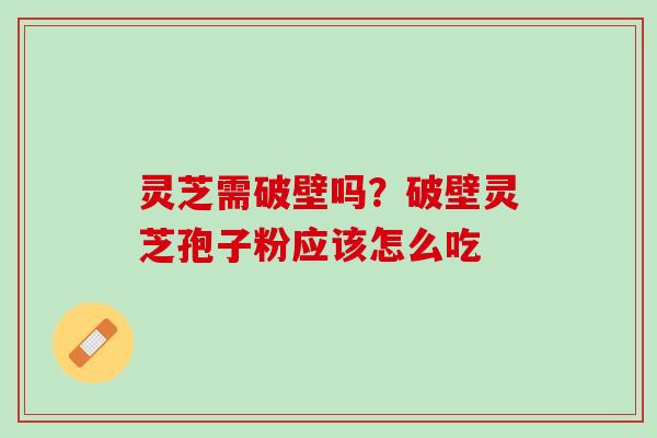 灵芝需破壁吗？破壁灵芝孢子粉应该怎么吃