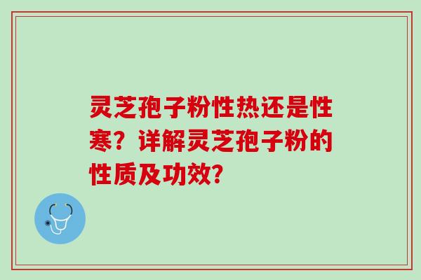 灵芝孢子粉性热还是性寒？详解灵芝孢子粉的性质及功效？
