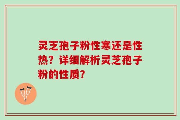 灵芝孢子粉性寒还是性热？详细解析灵芝孢子粉的性质？