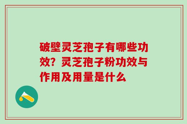 破壁灵芝孢子有哪些功效？灵芝孢子粉功效与作用及用量是什么