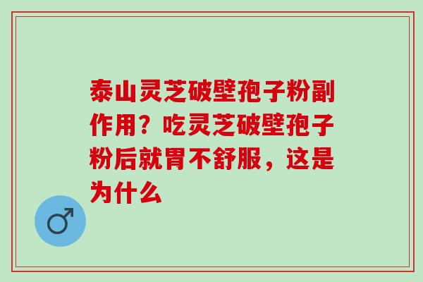 泰山灵芝破壁孢子粉副作用？吃灵芝破壁孢子粉后就胃不舒服，这是为什么