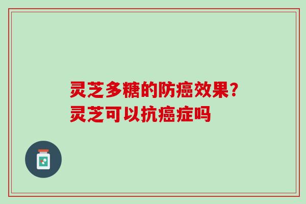 灵芝多糖的防癌效果？灵芝可以抗癌症吗