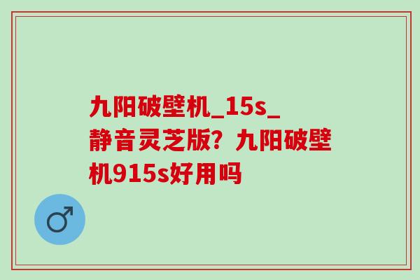 九阳破壁机_15s_静音灵芝版？九阳破壁机915s好用吗
