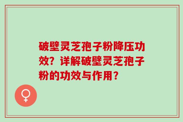 破壁灵芝孢子粉降压功效？详解破壁灵芝孢子粉的功效与作用？