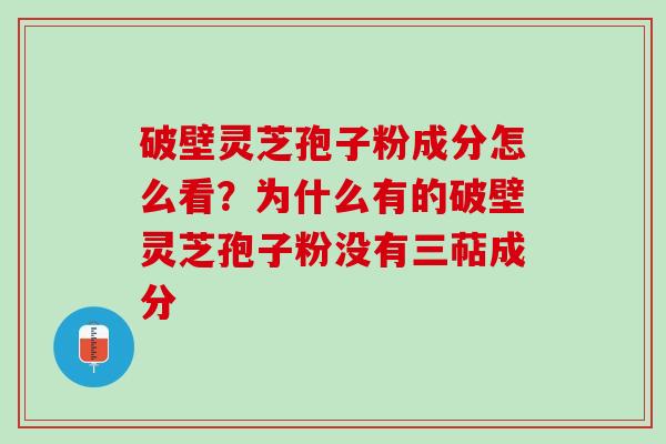 破壁灵芝孢子粉成分怎么看？为什么有的破壁灵芝孢子粉没有三萜成分