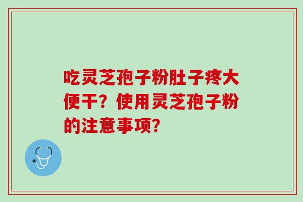 吃灵芝孢子粉肚子疼大便干？使用灵芝孢子粉的注意事项？