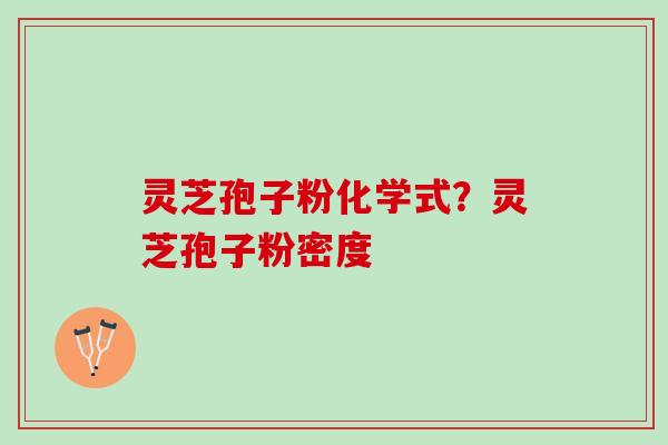 灵芝孢子粉化学式？灵芝孢子粉密度